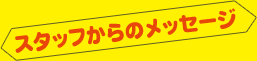 スタッフからのメッセージ